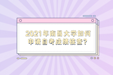 2021年南昌大学如何申请自考成绩核查？