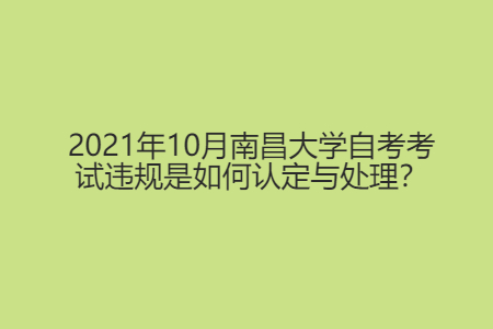 2021年10月南昌大学自考考试违规是如何认定与处理？