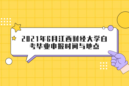 2021年6月江西财经大学自考毕业申报时间与地点