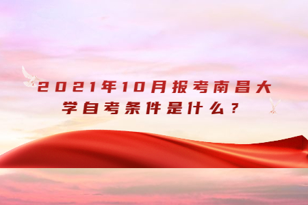 2021年10月报考南昌大学自考条件是什么？